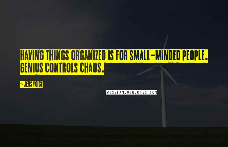 Jens Voigt Quotes: Having things organized is for small-minded people. Genius controls chaos.