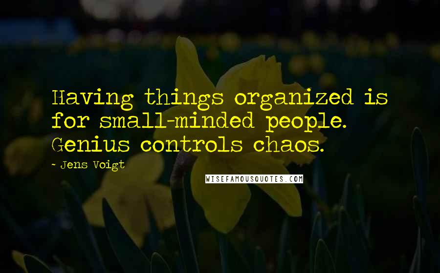 Jens Voigt Quotes: Having things organized is for small-minded people. Genius controls chaos.