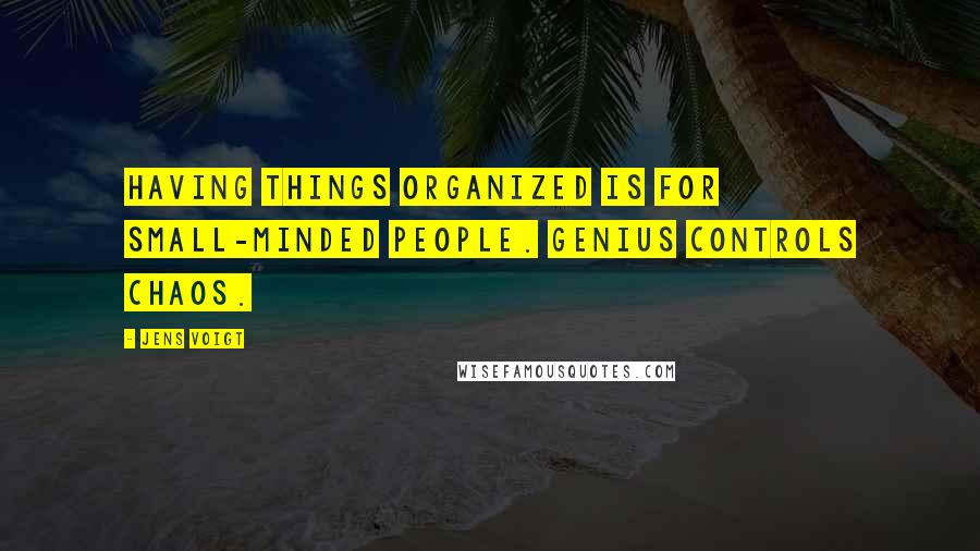 Jens Voigt Quotes: Having things organized is for small-minded people. Genius controls chaos.