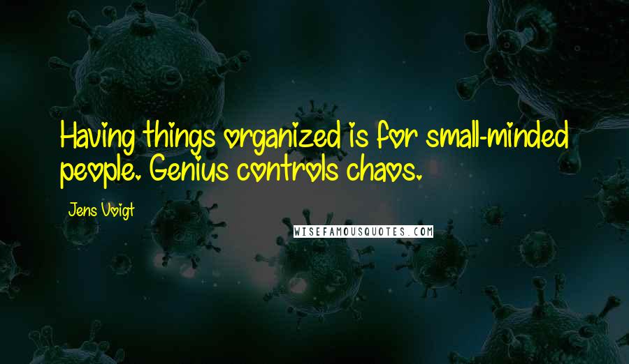 Jens Voigt Quotes: Having things organized is for small-minded people. Genius controls chaos.