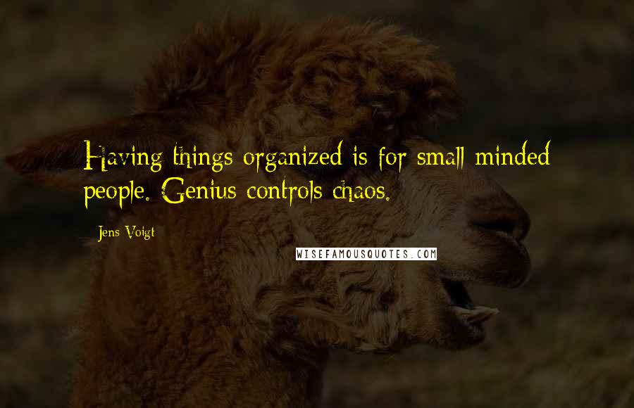 Jens Voigt Quotes: Having things organized is for small-minded people. Genius controls chaos.