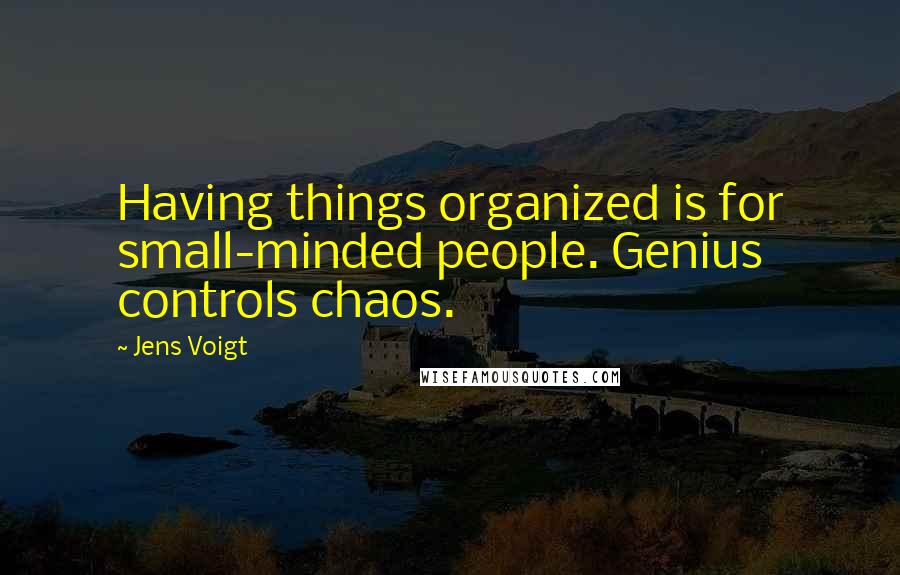 Jens Voigt Quotes: Having things organized is for small-minded people. Genius controls chaos.