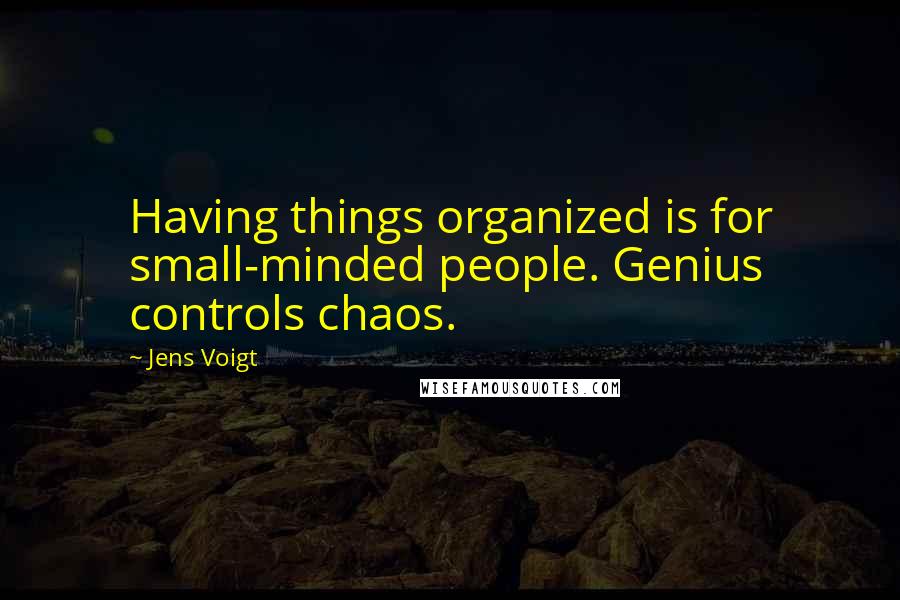 Jens Voigt Quotes: Having things organized is for small-minded people. Genius controls chaos.