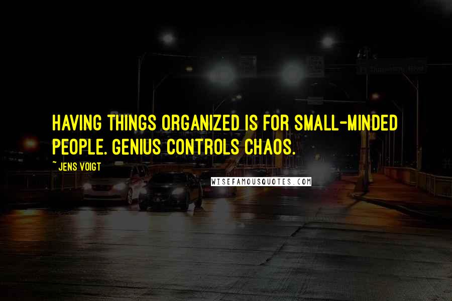 Jens Voigt Quotes: Having things organized is for small-minded people. Genius controls chaos.