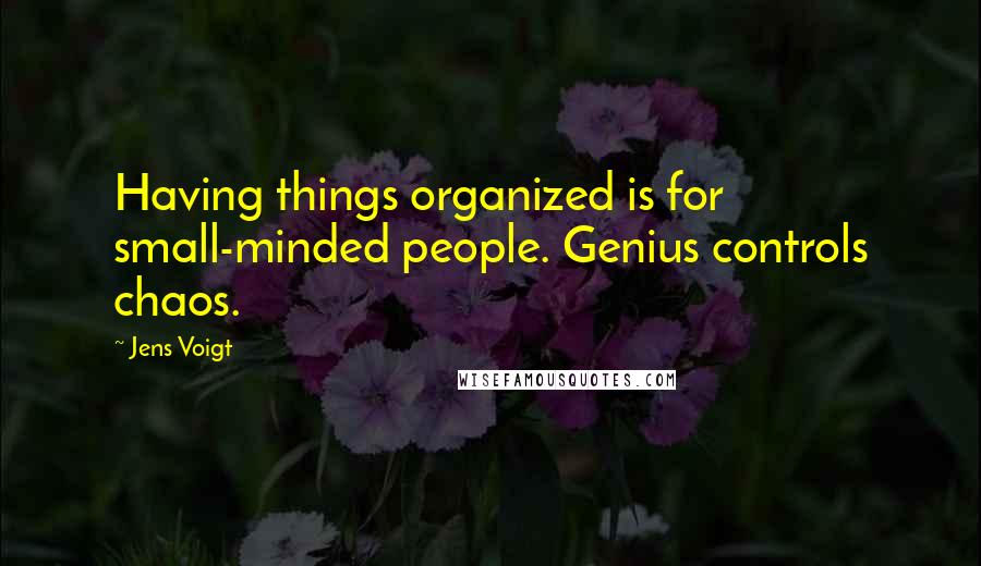 Jens Voigt Quotes: Having things organized is for small-minded people. Genius controls chaos.