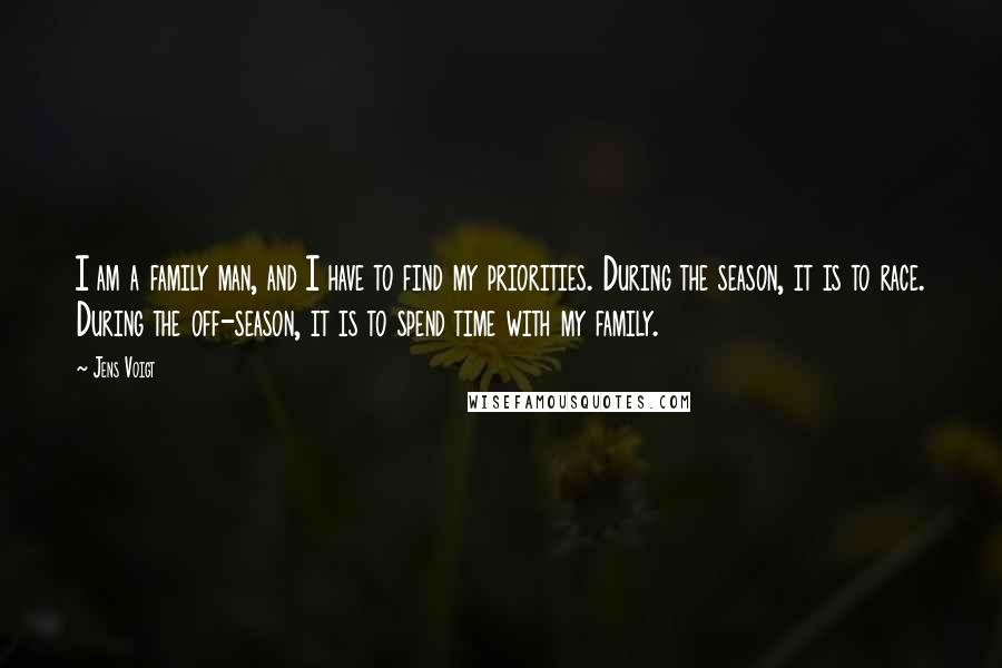 Jens Voigt Quotes: I am a family man, and I have to find my priorities. During the season, it is to race. During the off-season, it is to spend time with my family.