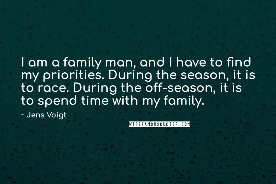 Jens Voigt Quotes: I am a family man, and I have to find my priorities. During the season, it is to race. During the off-season, it is to spend time with my family.