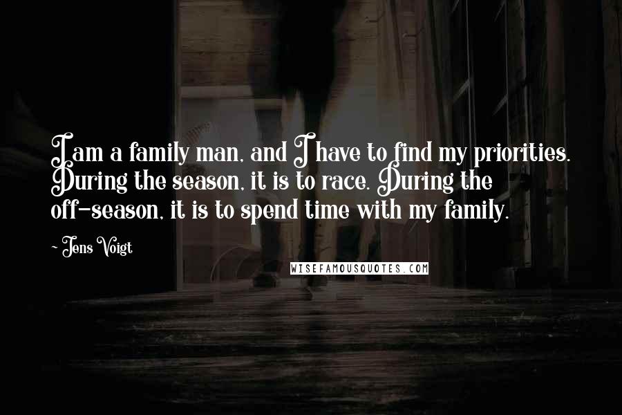 Jens Voigt Quotes: I am a family man, and I have to find my priorities. During the season, it is to race. During the off-season, it is to spend time with my family.