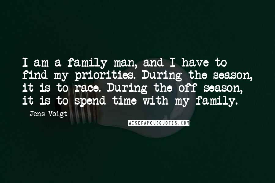 Jens Voigt Quotes: I am a family man, and I have to find my priorities. During the season, it is to race. During the off-season, it is to spend time with my family.