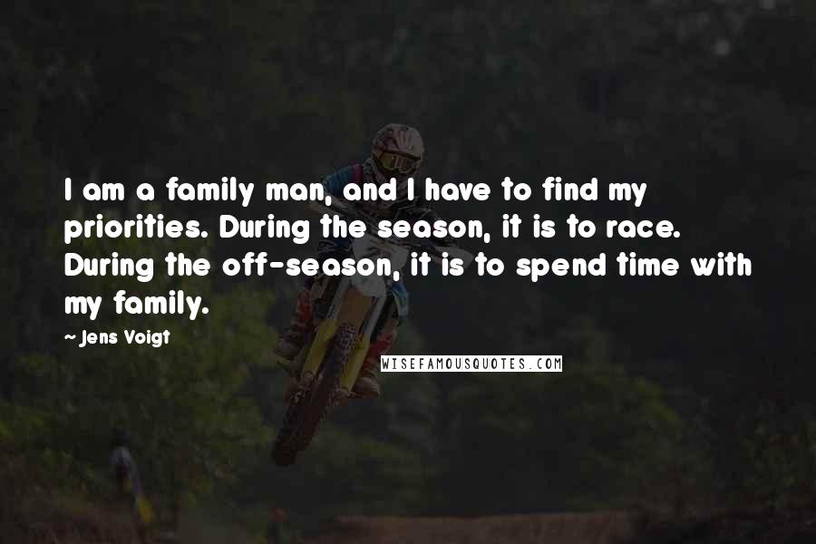 Jens Voigt Quotes: I am a family man, and I have to find my priorities. During the season, it is to race. During the off-season, it is to spend time with my family.