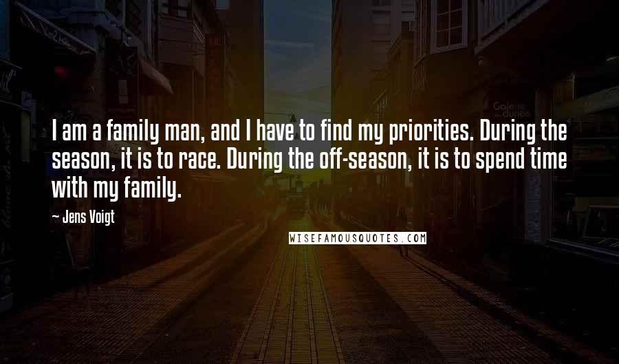 Jens Voigt Quotes: I am a family man, and I have to find my priorities. During the season, it is to race. During the off-season, it is to spend time with my family.