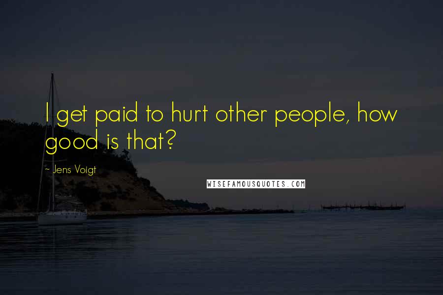 Jens Voigt Quotes: I get paid to hurt other people, how good is that?