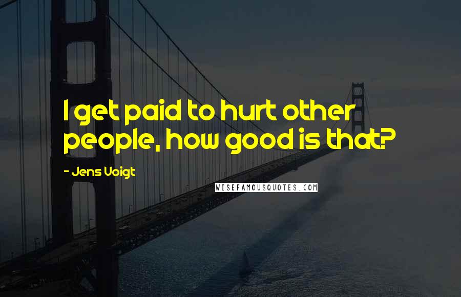 Jens Voigt Quotes: I get paid to hurt other people, how good is that?