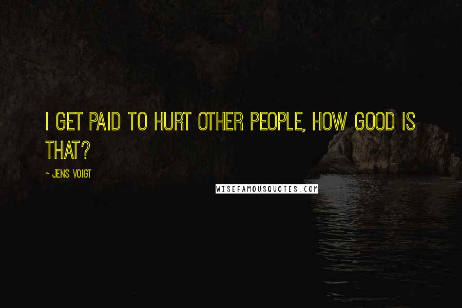 Jens Voigt Quotes: I get paid to hurt other people, how good is that?