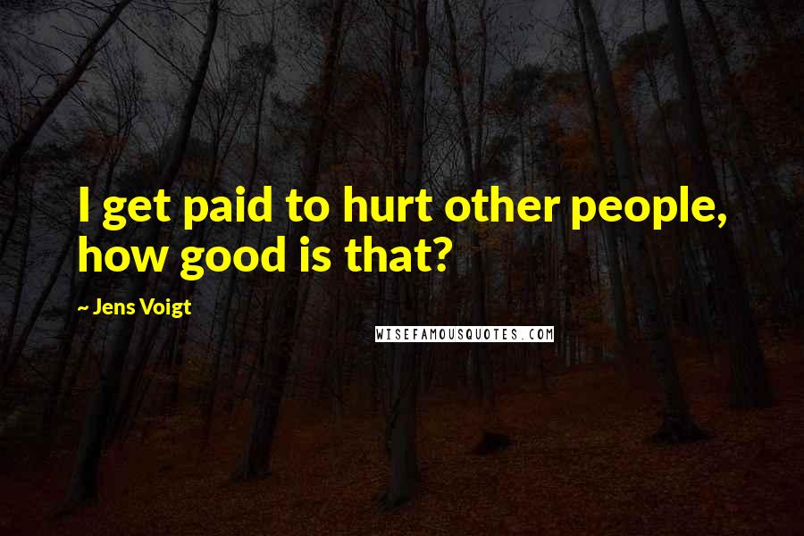 Jens Voigt Quotes: I get paid to hurt other people, how good is that?