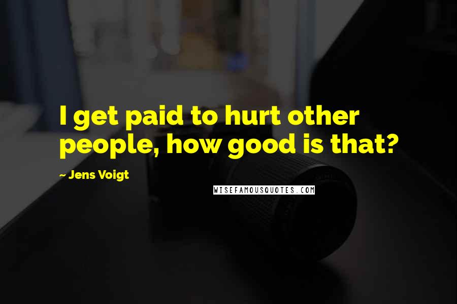 Jens Voigt Quotes: I get paid to hurt other people, how good is that?