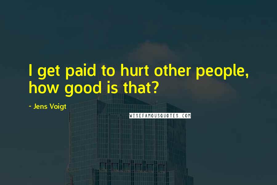 Jens Voigt Quotes: I get paid to hurt other people, how good is that?