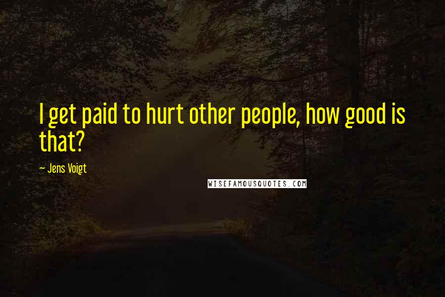 Jens Voigt Quotes: I get paid to hurt other people, how good is that?