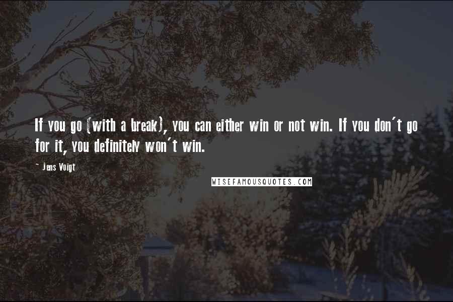 Jens Voigt Quotes: If you go (with a break), you can either win or not win. If you don't go for it, you definitely won't win.