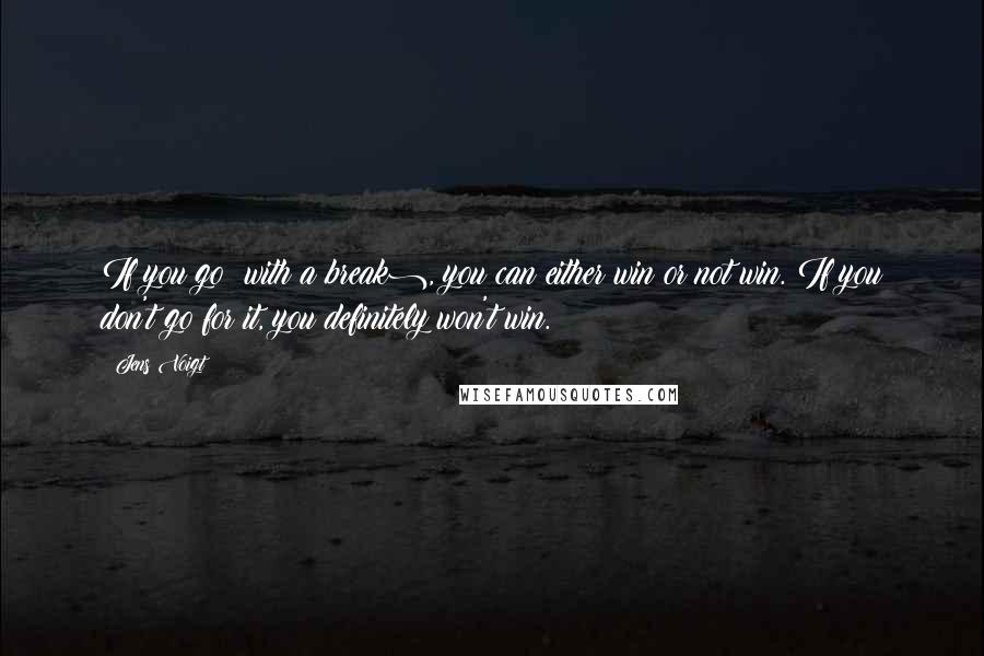 Jens Voigt Quotes: If you go (with a break), you can either win or not win. If you don't go for it, you definitely won't win.