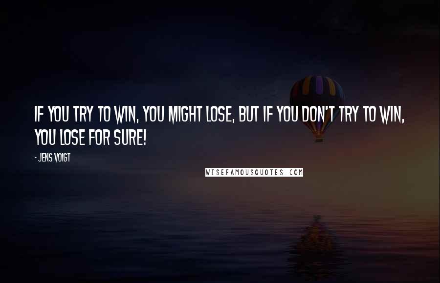 Jens Voigt Quotes: If you try to win, you might lose, but if you don't try to win, you lose for sure!