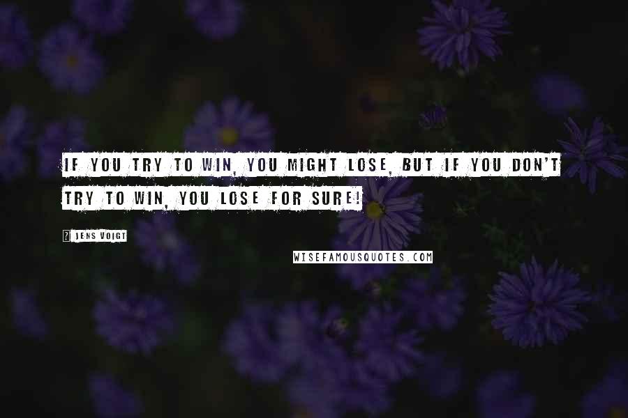Jens Voigt Quotes: If you try to win, you might lose, but if you don't try to win, you lose for sure!