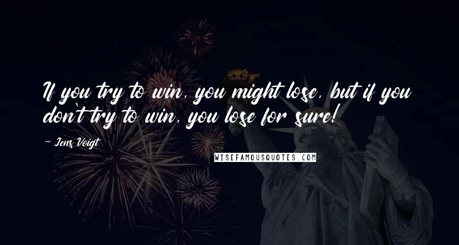 Jens Voigt Quotes: If you try to win, you might lose, but if you don't try to win, you lose for sure!