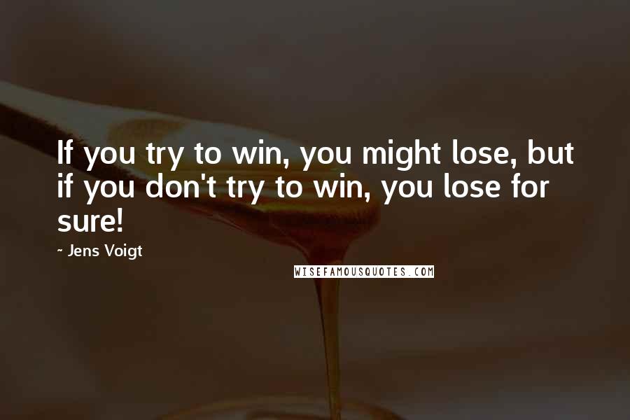 Jens Voigt Quotes: If you try to win, you might lose, but if you don't try to win, you lose for sure!