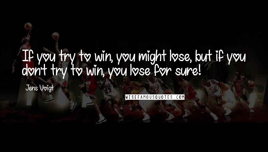 Jens Voigt Quotes: If you try to win, you might lose, but if you don't try to win, you lose for sure!