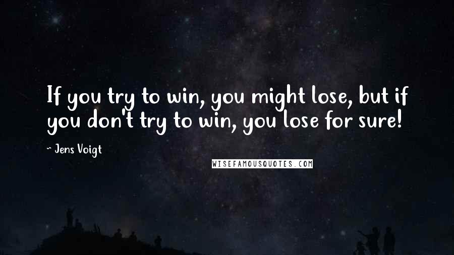 Jens Voigt Quotes: If you try to win, you might lose, but if you don't try to win, you lose for sure!