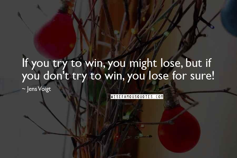 Jens Voigt Quotes: If you try to win, you might lose, but if you don't try to win, you lose for sure!
