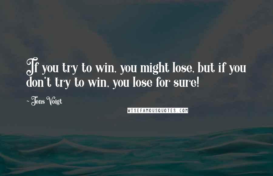 Jens Voigt Quotes: If you try to win, you might lose, but if you don't try to win, you lose for sure!