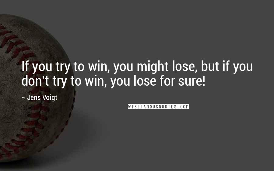 Jens Voigt Quotes: If you try to win, you might lose, but if you don't try to win, you lose for sure!