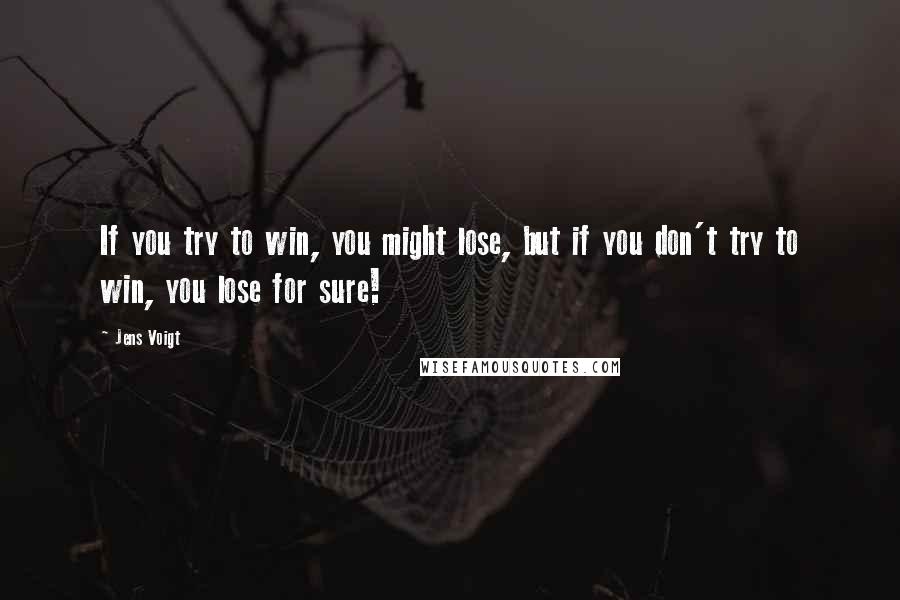 Jens Voigt Quotes: If you try to win, you might lose, but if you don't try to win, you lose for sure!