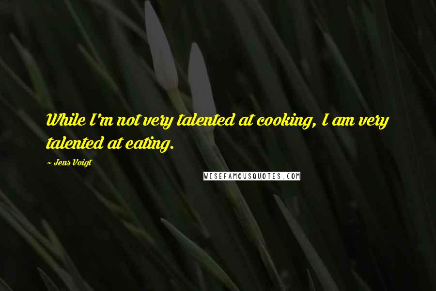 Jens Voigt Quotes: While I'm not very talented at cooking, I am very talented at eating.