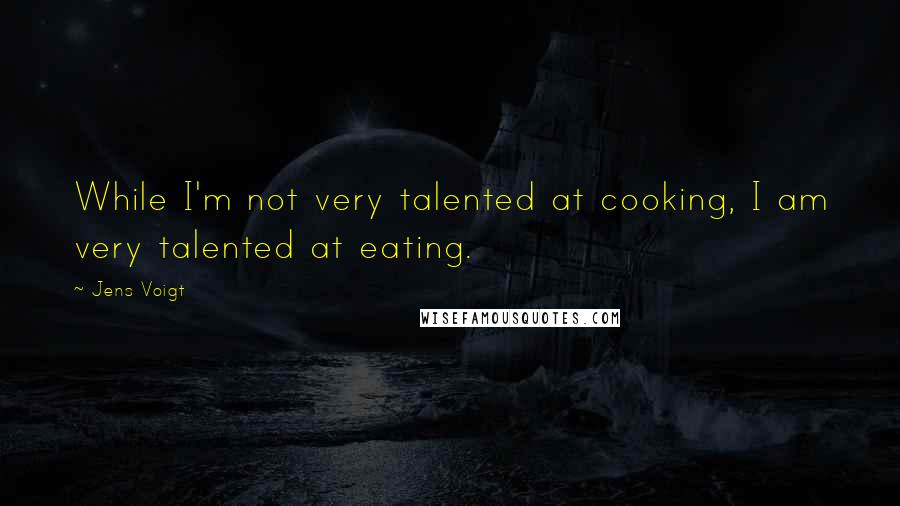 Jens Voigt Quotes: While I'm not very talented at cooking, I am very talented at eating.
