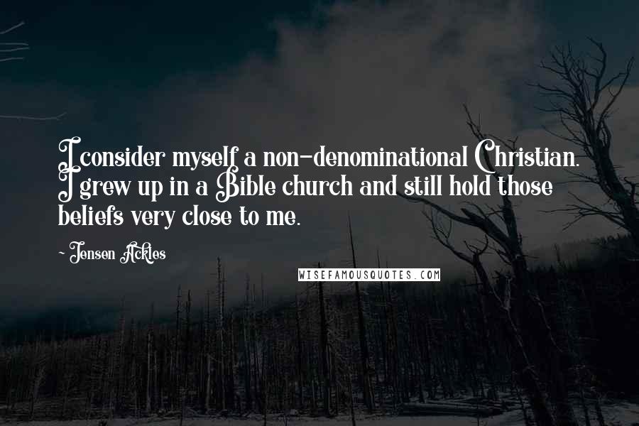 Jensen Ackles Quotes: I consider myself a non-denominational Christian. I grew up in a Bible church and still hold those beliefs very close to me.