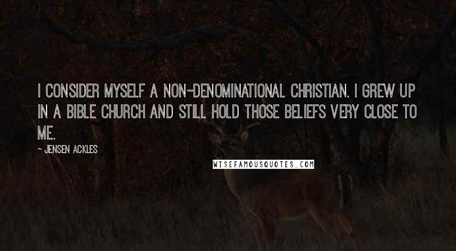 Jensen Ackles Quotes: I consider myself a non-denominational Christian. I grew up in a Bible church and still hold those beliefs very close to me.