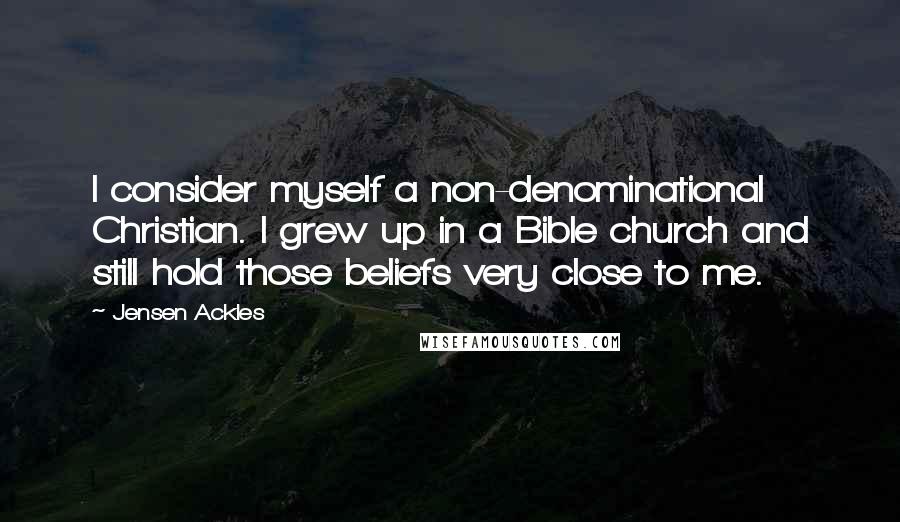 Jensen Ackles Quotes: I consider myself a non-denominational Christian. I grew up in a Bible church and still hold those beliefs very close to me.