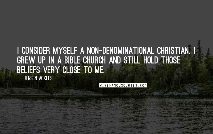 Jensen Ackles Quotes: I consider myself a non-denominational Christian. I grew up in a Bible church and still hold those beliefs very close to me.