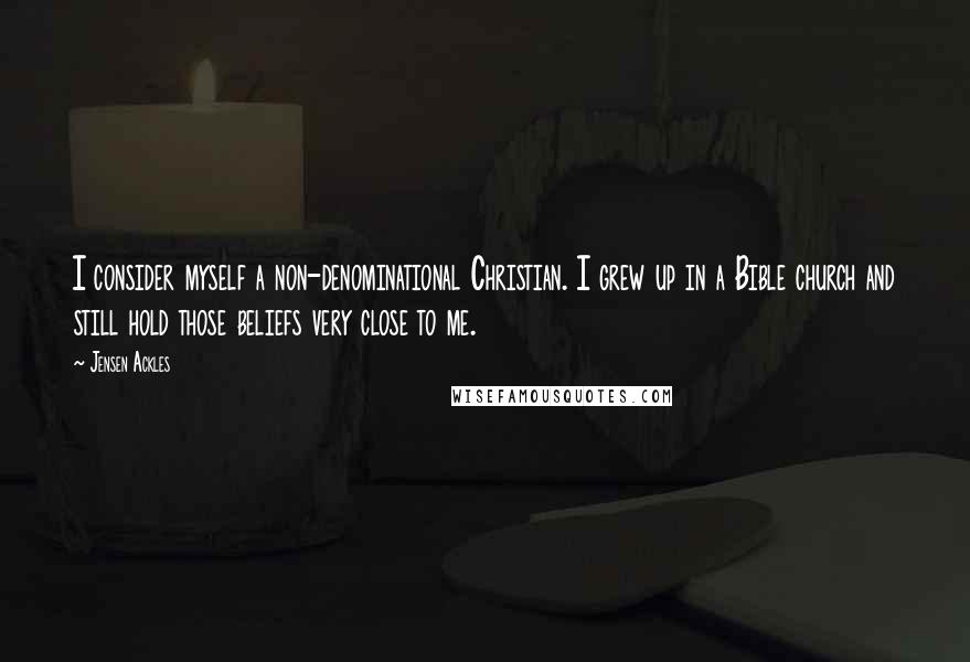 Jensen Ackles Quotes: I consider myself a non-denominational Christian. I grew up in a Bible church and still hold those beliefs very close to me.