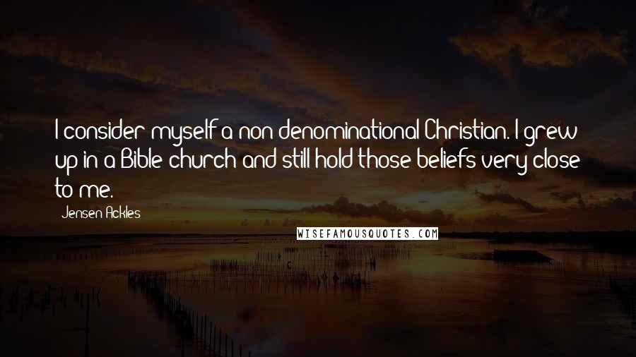 Jensen Ackles Quotes: I consider myself a non-denominational Christian. I grew up in a Bible church and still hold those beliefs very close to me.