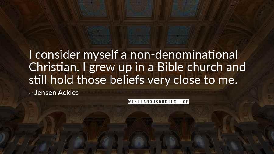 Jensen Ackles Quotes: I consider myself a non-denominational Christian. I grew up in a Bible church and still hold those beliefs very close to me.