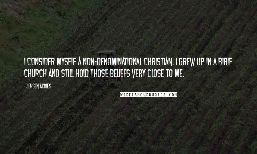 Jensen Ackles Quotes: I consider myself a non-denominational Christian. I grew up in a Bible church and still hold those beliefs very close to me.