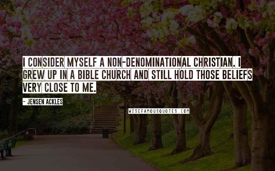 Jensen Ackles Quotes: I consider myself a non-denominational Christian. I grew up in a Bible church and still hold those beliefs very close to me.