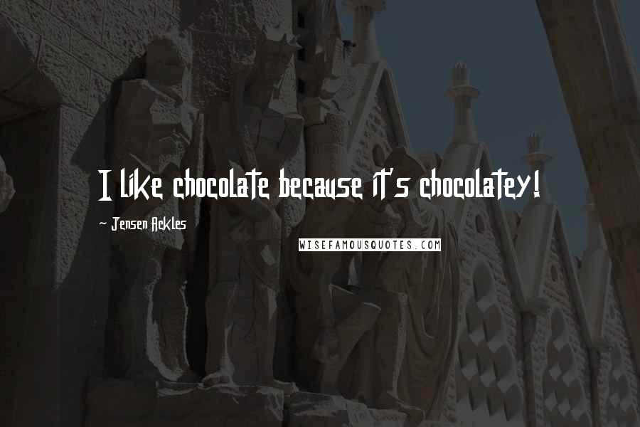 Jensen Ackles Quotes: I like chocolate because it's chocolatey!