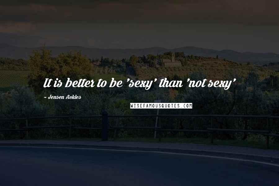 Jensen Ackles Quotes: It is better to be 'sexy' than 'not sexy'
