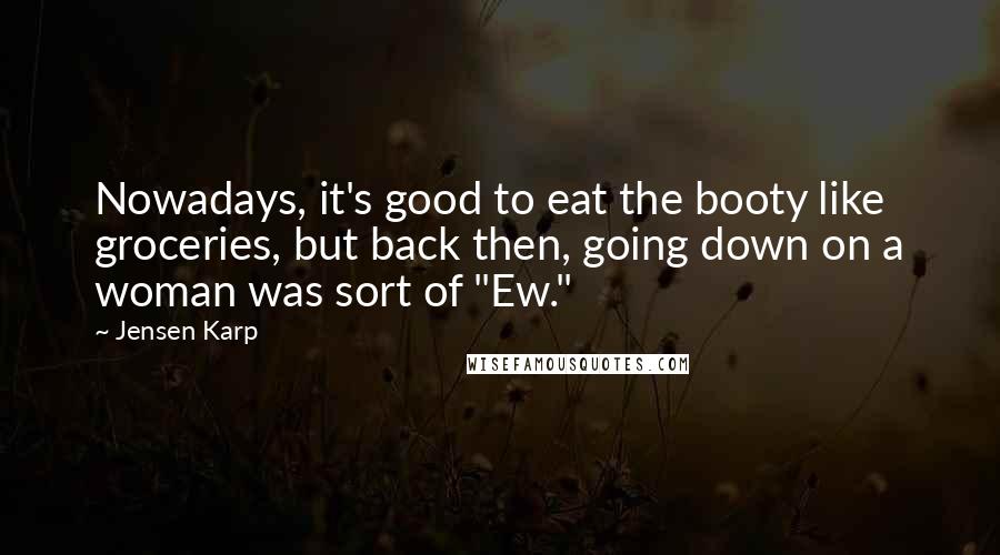 Jensen Karp Quotes: Nowadays, it's good to eat the booty like groceries, but back then, going down on a woman was sort of "Ew."