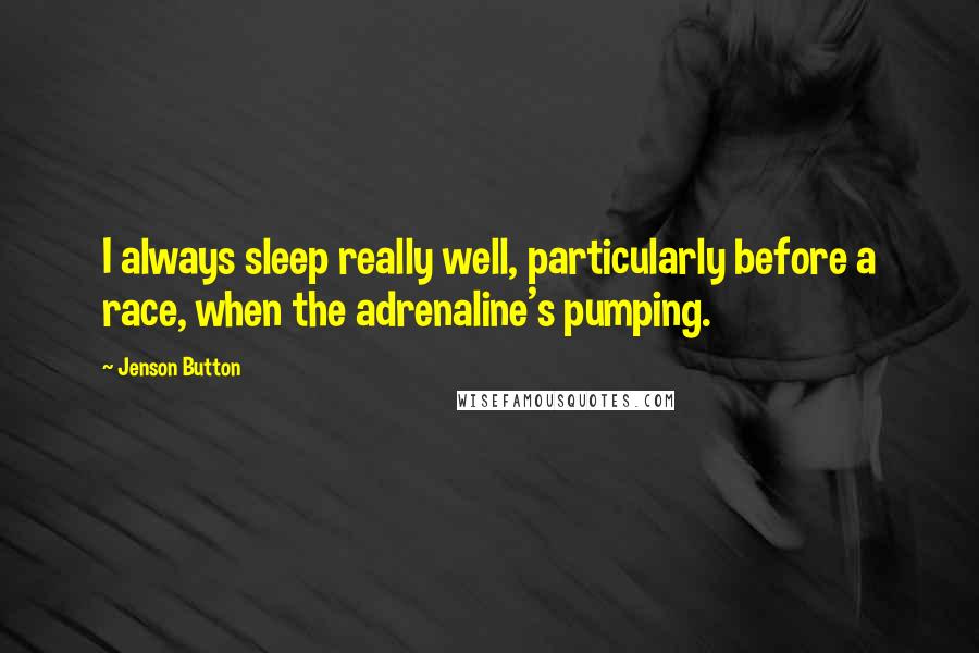 Jenson Button Quotes: I always sleep really well, particularly before a race, when the adrenaline's pumping.