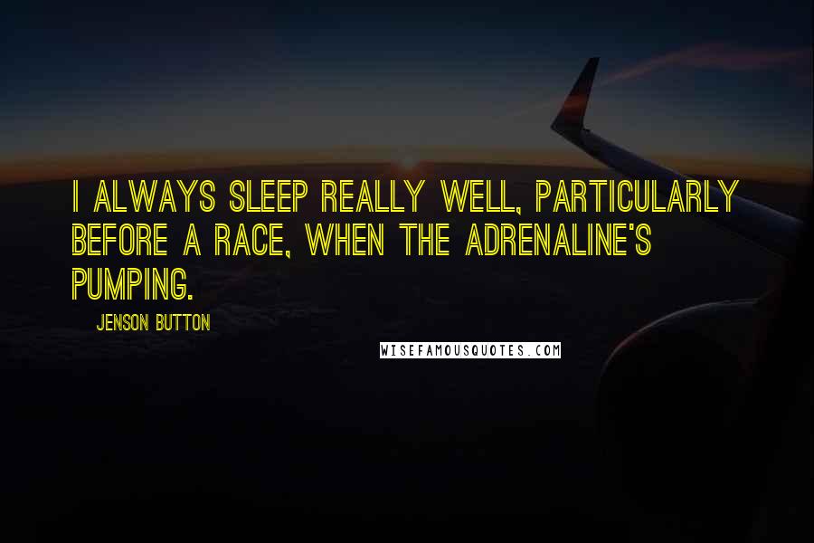 Jenson Button Quotes: I always sleep really well, particularly before a race, when the adrenaline's pumping.